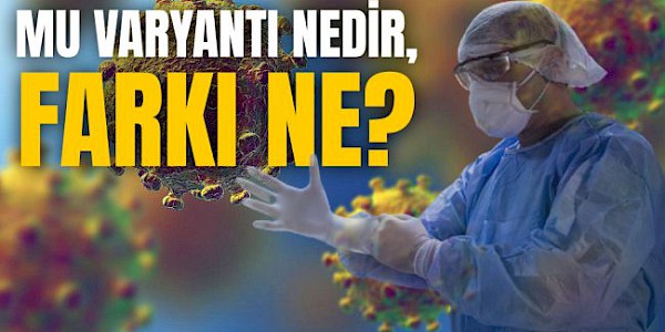 Mu varyantı nedir, diğer varyantlardan farkı ne, Türkiye'de Mu varyantı var m?