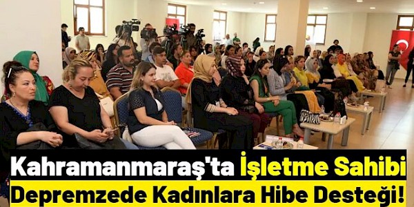 K. Maraş'ta depremzede Kadın İşverenlere 500 bin dolar hibe desteği!