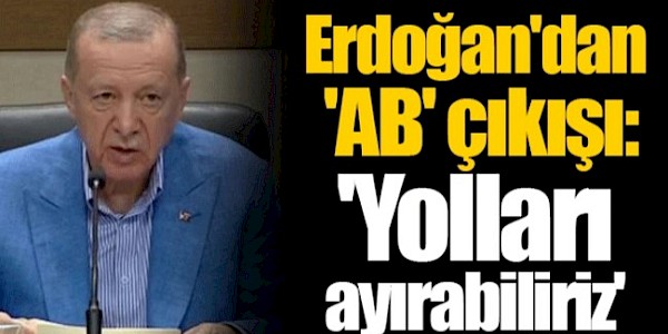 Erdoğan'dan 'AB' çıkışı: 'Yolları ayırabiliriz'